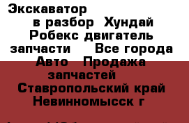 Экскаватор Hyundai Robex 1300 в разбор (Хундай Робекс двигатель запчасти)  - Все города Авто » Продажа запчастей   . Ставропольский край,Невинномысск г.